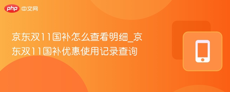 京东双11国补怎么查看明细_京东双11国补优惠使用记录查询