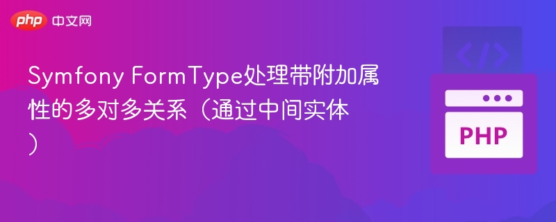 Symfony FormType处理带附加属性的多对多关系（通过中间实体）
