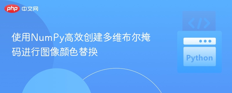 使用NumPy高效创建多维布尔掩码进行图像颜色替换
