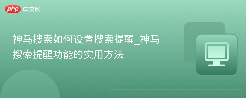 神马搜索如何设置搜索提醒_神马搜索提醒功能的实用方法