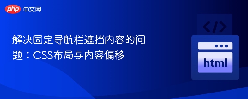 解决固定导航栏遮挡内容的问题:CSS布局与内容偏移