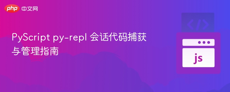 PyScript py-repl 会话代码捕获与管理指南