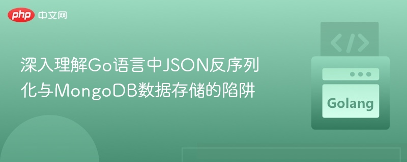 深入理解Go语言中JSON反序列化与MongoDB数据存储的陷阱

