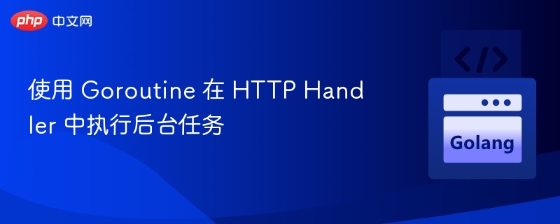 使用 Goroutine 在 HTTP Handler 中执行后台任务