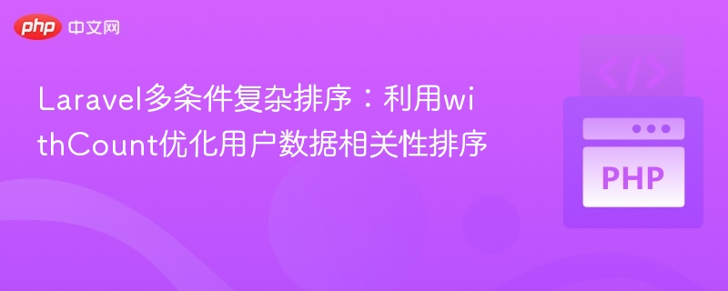 Laravel多条件复杂排序:利用withCount优化用户数据相关性排序