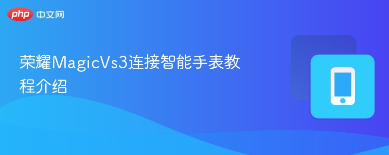 荣耀MagicVs3连接智能手表教程介绍