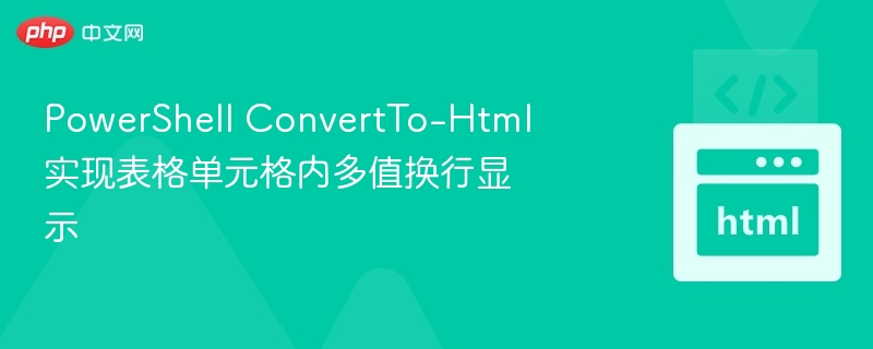 PowerShell ConvertTo-Html 实现表格单元格内多值换行显示
