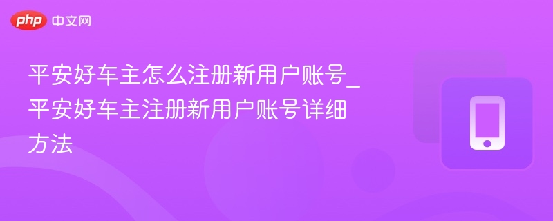 平安好车主怎么注册新用户账号_平安好车主注册新用户账号详细方法