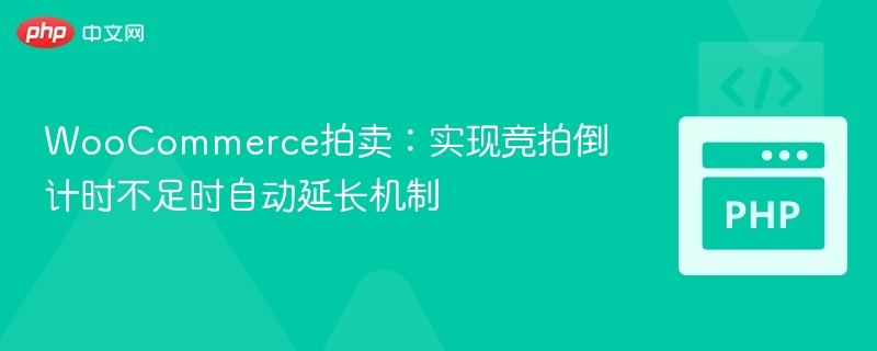 WooCommerce拍卖：实现竞拍倒计时不足时自动延长机制
