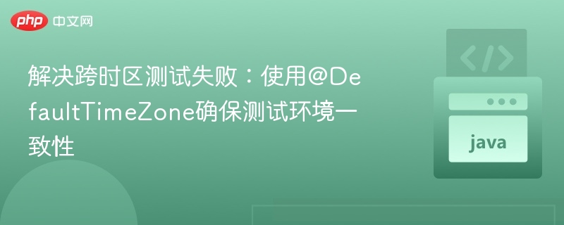 解决跨时区测试失败：使用@DefaultTimeZone确保测试环境一致性
