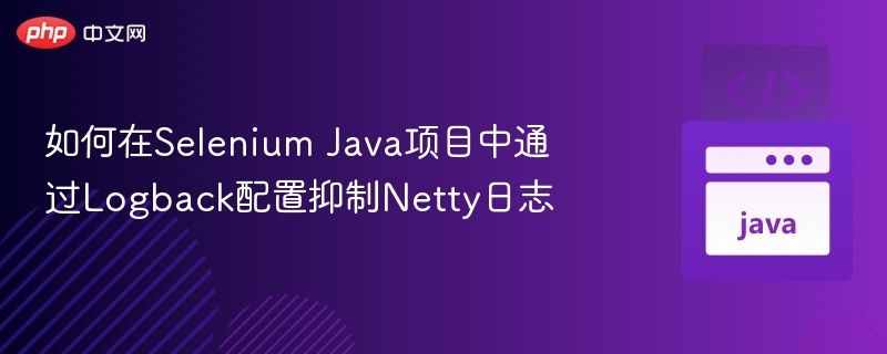 如何在Selenium Java项目中通过Logback配置抑制Netty日志