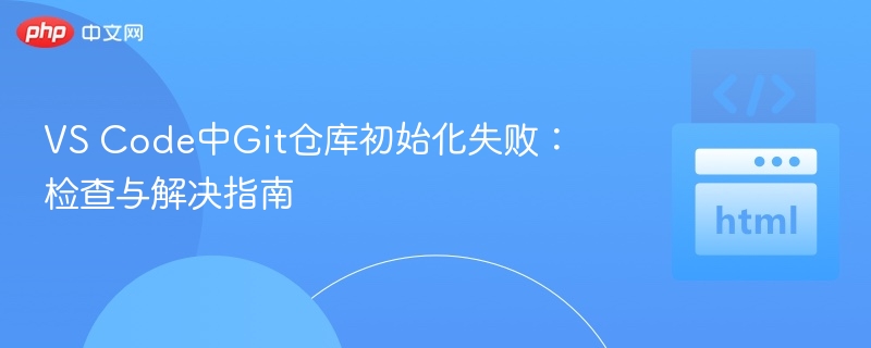 VS Code中Git仓库初始化失败：检查与解决指南
