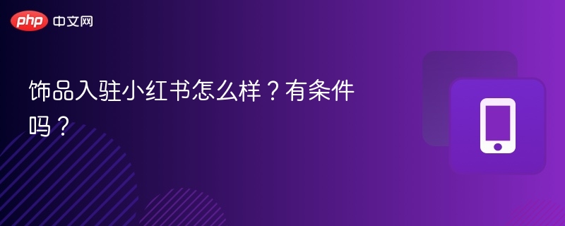 饰品入驻小红书怎么样？有条件吗？