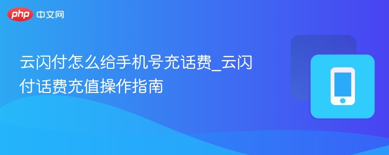云闪付怎么给手机号充话费_云闪付话费充值操作指南