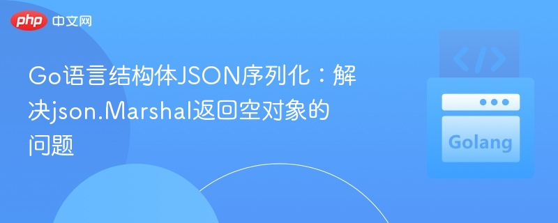 Go语言结构体JSON序列化：解决json.Marshal返回空对象的问题