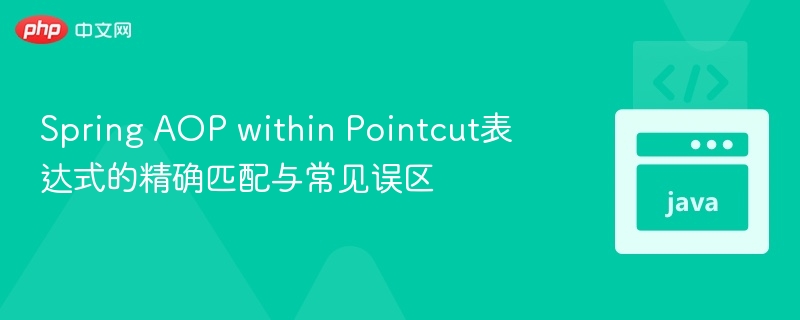 Spring AOP within Pointcut表达式的精确匹配与常见误区
