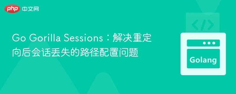 Go Gorilla Sessions：解决重定向后会话丢失的路径配置问题
