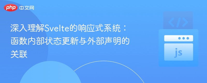 深入理解Svelte的响应式系统:函数内部状态更新与外部声明的关联
