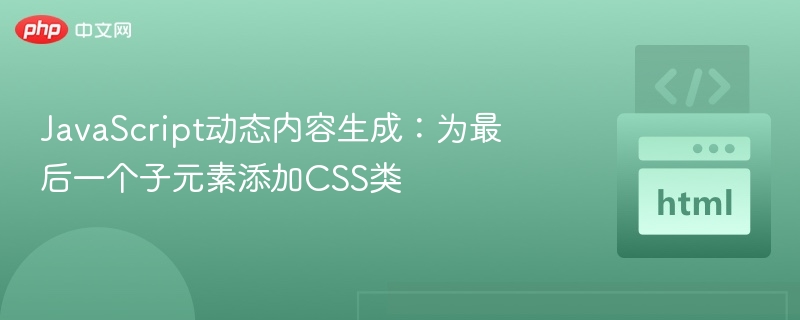 JavaScript动态内容生成:为最后一个子元素添加CSS类