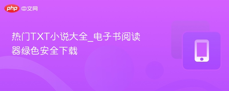 热门TXT小说大全_电子书阅读器绿色安全下载