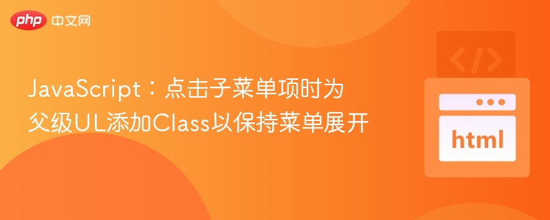 JavaScript：点击子菜单项时为父级UL添加Class以保持菜单展开