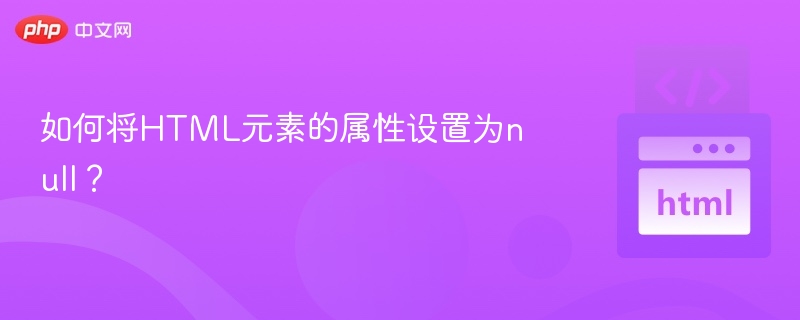 如何将HTML元素的属性设置为null？