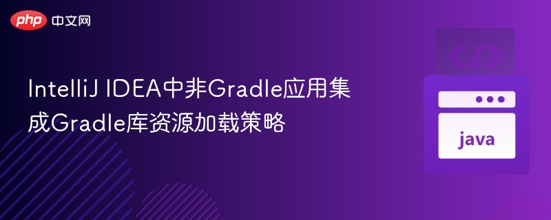IntelliJ IDEA中非Gradle应用集成Gradle库资源加载策略
