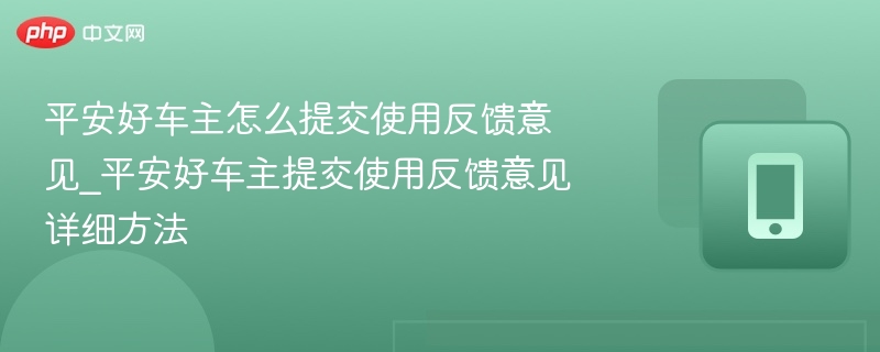 平安好车主怎么提交使用反馈意见_平安好车主提交使用反馈意见详细方法
