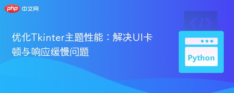 优化Tkinter主题性能:解决UI卡顿与响应缓慢问题