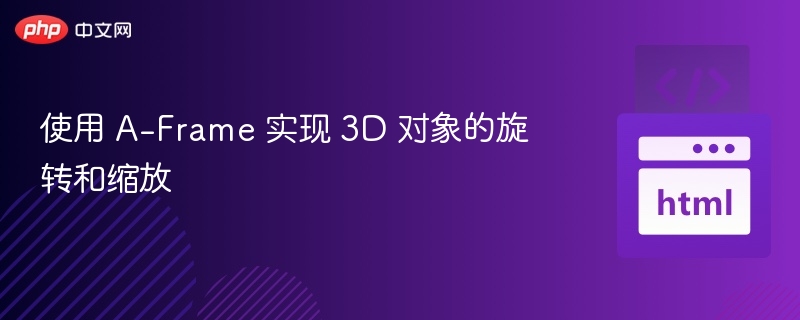 使用 A-Frame 实现 3D 对象的旋转和缩放