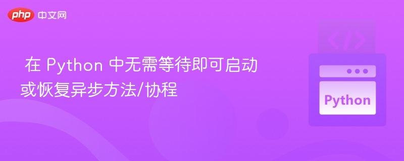  在 Python 中无需等待即可启动或恢复异步方法/协程


