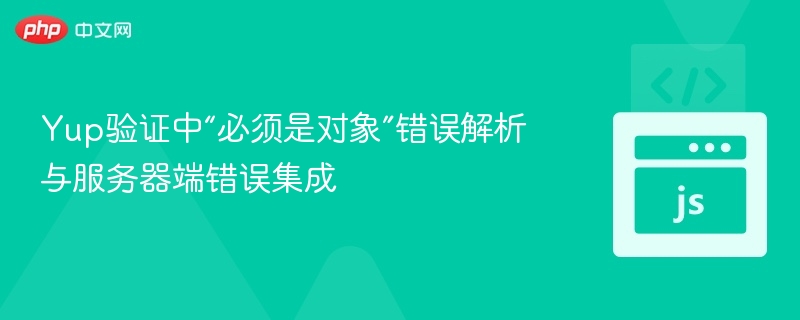 Yup验证中“必须是对象”错误解析与服务器端错误集成
