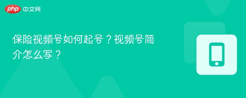 保险视频号如何起号？视频号简介怎么写？