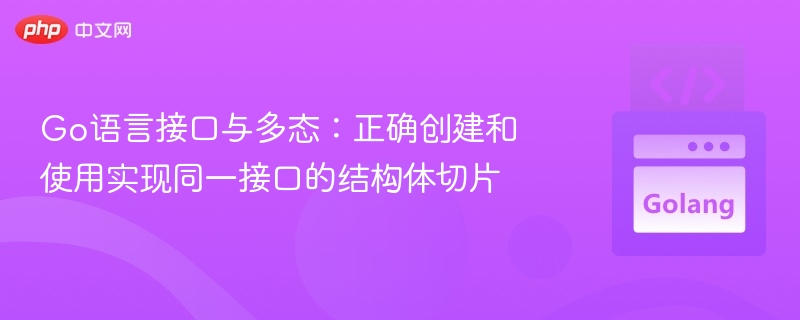 Go语言接口与多态:正确创建和使用实现同一接口的结构体切片
