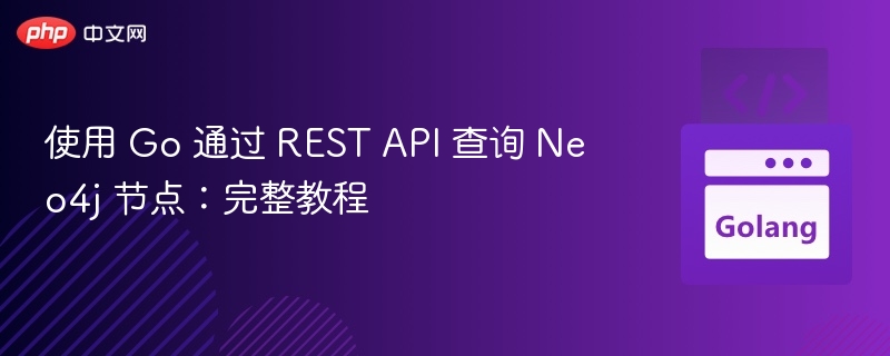 使用 Go 通过 REST API 查询 Neo4j 节点：完整教程