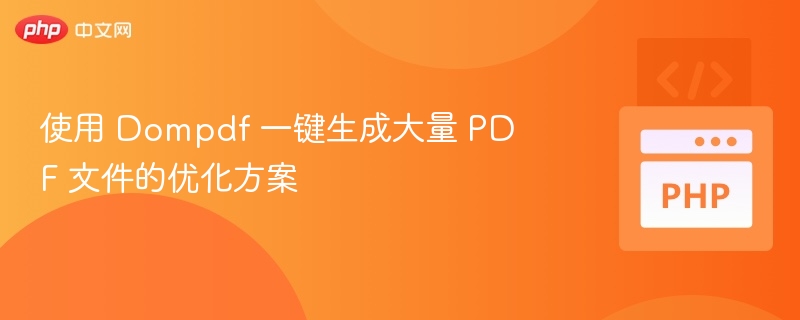 使用 Dompdf 一键生成大量 PDF 文件的优化方案