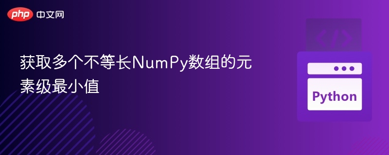 获取多个不等长NumPy数组的元素级最小值