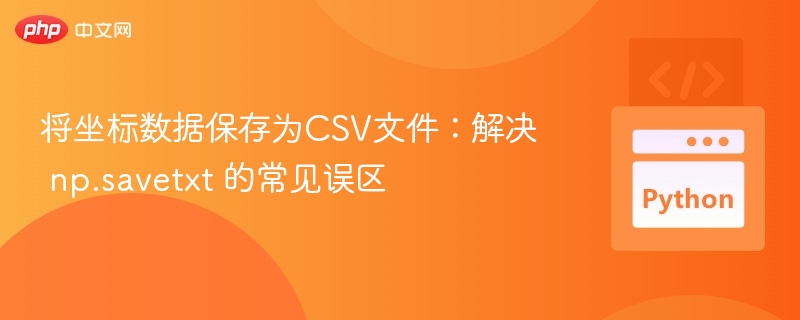 将坐标数据保存为CSV文件：解决 np.savetxt 的常见误区
