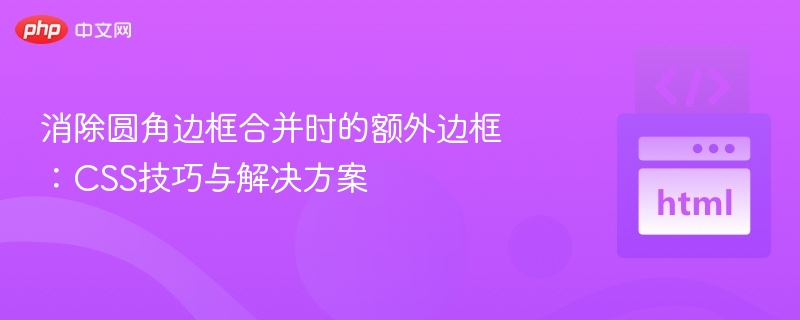 消除圆角边框合并时的额外边框：CSS技巧与解决方案