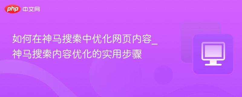 如何在神马搜索中优化网页内容_神马搜索内容优化的实用步骤