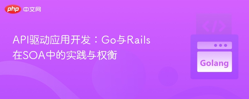 API驱动应用开发：Go与Rails在SOA中的实践与权衡
