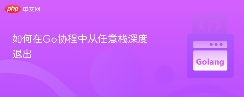 如何在Go协程中从任意栈深度退出