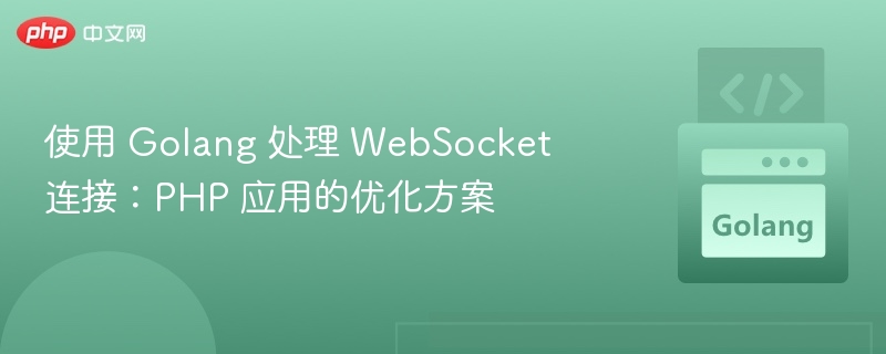 使用 Golang 处理 WebSocket 连接：PHP 应用的优化方案