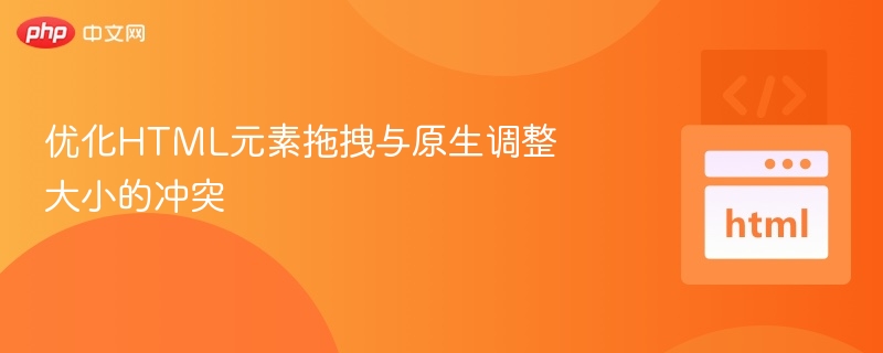 优化HTML元素拖拽与原生调整大小的冲突
