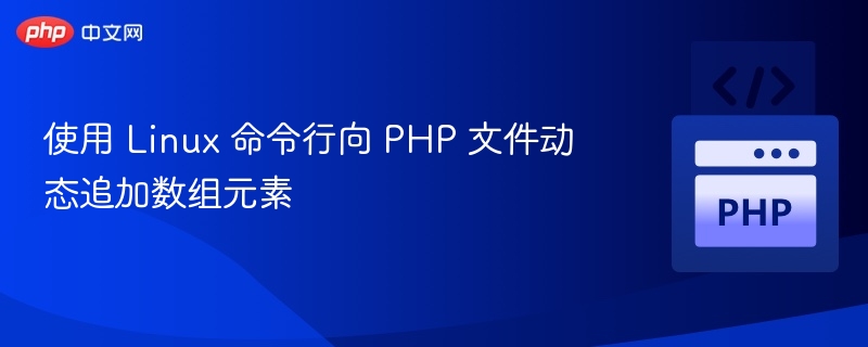 使用 Linux 命令行向 PHP 文件动态追加数组元素
