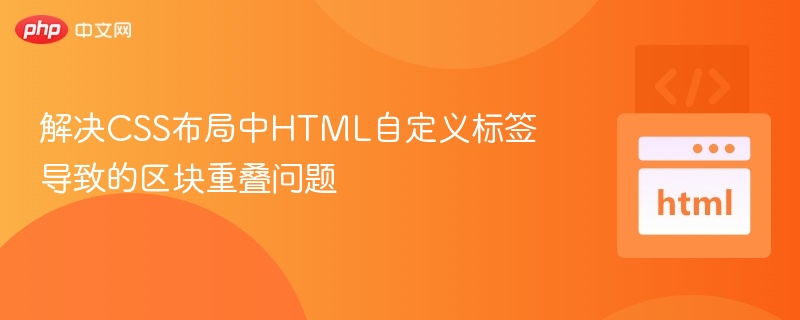 解决CSS布局中HTML自定义标签导致的区块重叠问题
