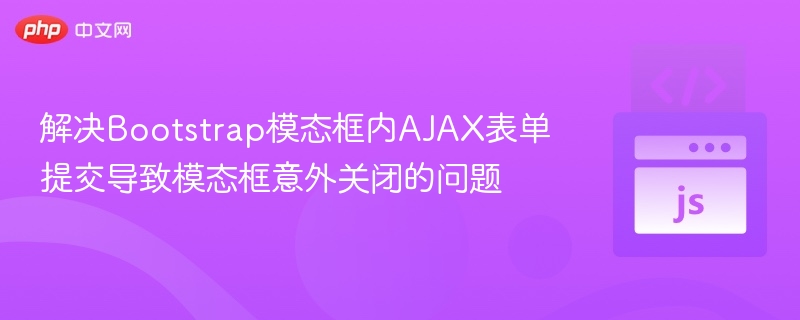 解决Bootstrap模态框内AJAX表单提交导致模态框意外关闭的问题
