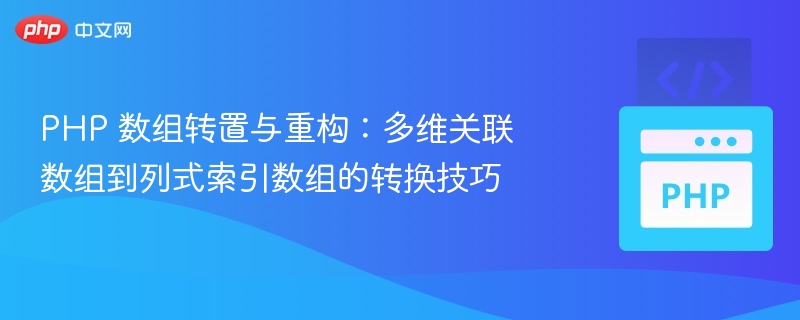 PHP 数组转置与重构:多维关联数组到列式索引数组的转换技巧