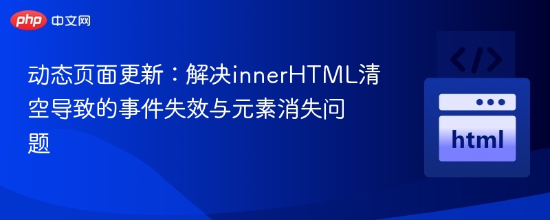 动态页面更新：解决innerHTML清空导致的事件失效与元素消失问题
