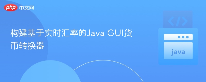 构建基于实时汇率的Java GUI货币转换器
